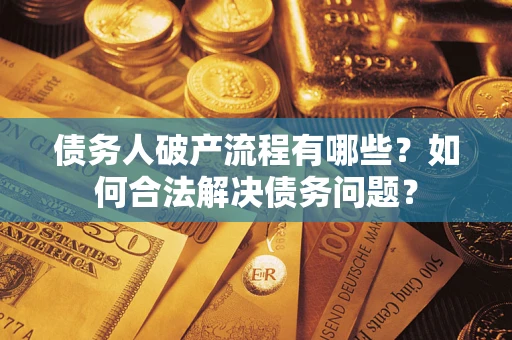 济南债务人破产流程有哪些？如何合法解决债务问题？