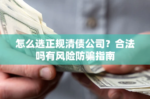 济南怎么选正规清债公司？合法吗有风险防骗指南