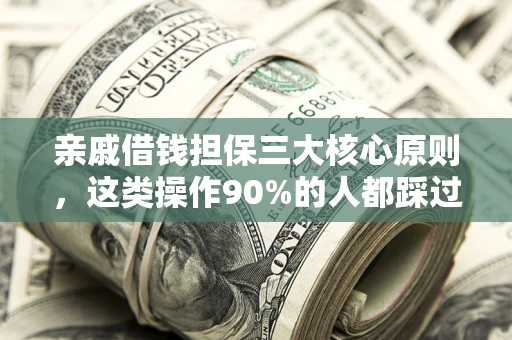 济南亲戚借钱担保三大核心原则，这类操作90%的人都踩过坑！附法院判决案例