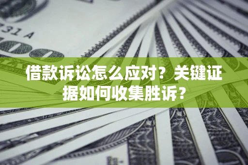 济南借款诉讼怎么应对？关键证据如何收集胜诉？