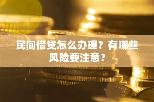 济南民间借贷怎么办理？有哪些风险要注意？