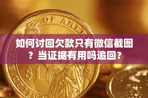 济南如何讨回欠款只有微信截图？当证据有用吗追回？