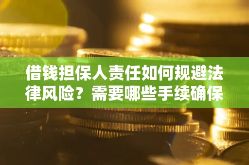 济南借钱担保人责任如何规避法律风险？需要哪些手续确保安全？