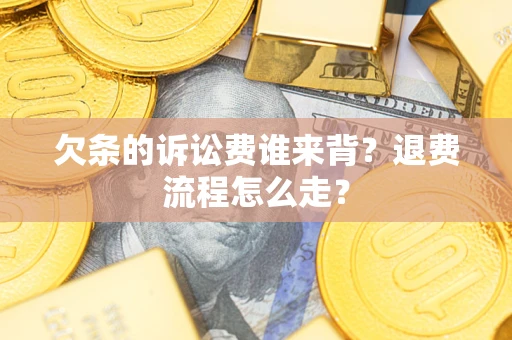 济南欠条的诉讼费谁来背？退费流程怎么走？