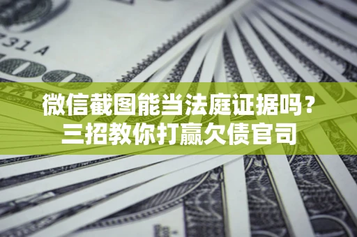济南微信截图能当法庭证据吗？三招教你打赢欠债官司