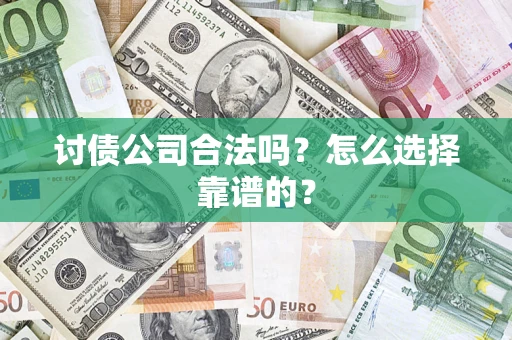 济南讨债公司合法吗？怎么选择靠谱的？