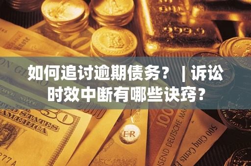 济南如何追讨逾期债务？ | 诉讼时效中断有哪些诀窍？