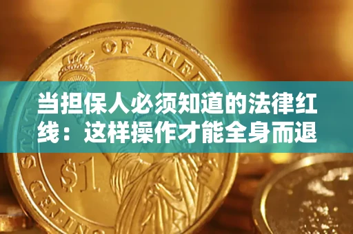 济南当担保人必须知道的法律红线：这样操作才能全身而退