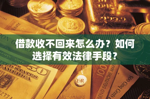 济南借款收不回来怎么办？如何选择有效法律手段？
