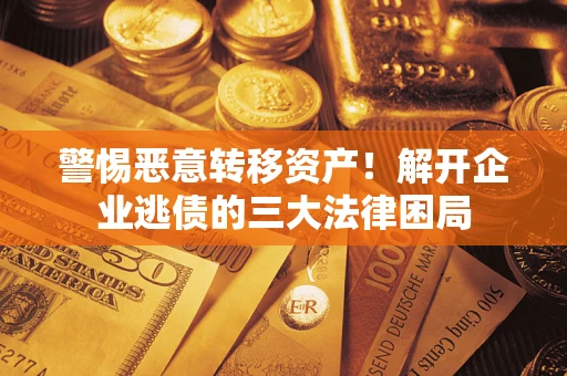 济南警惕恶意转移资产！解开企业逃债的三大法律困局