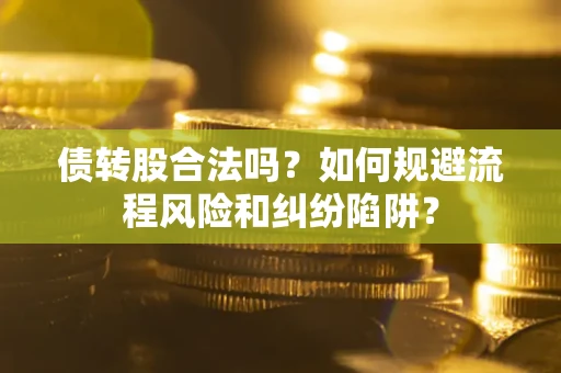 济南债转股合法吗？如何规避流程风险和纠纷陷阱？