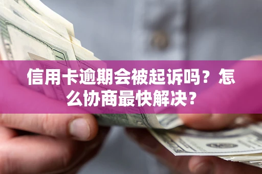 济南信用卡逾期会被起诉吗？怎么协商最快解决？