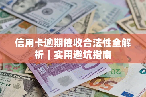 济南信用卡逾期催收合法性全解析｜实用避坑指南