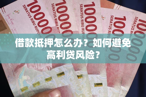 济南借款抵押怎么办？如何避免高利贷风险？