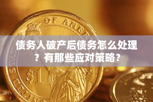 济南债务人破产后债务怎么处理？有那些应对策略？