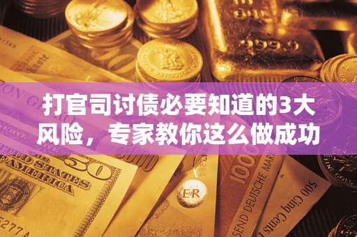 济南打官司讨债必要知道的3大风险，专家教你这么做成功率飙升