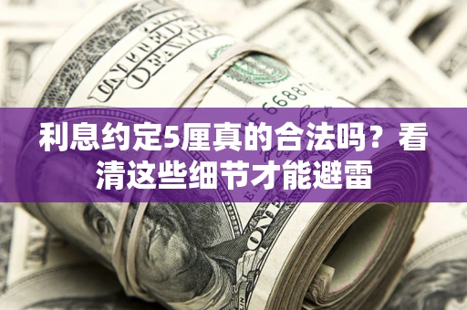 济南利息约定5厘真的合法吗？看清这些细节才能避雷