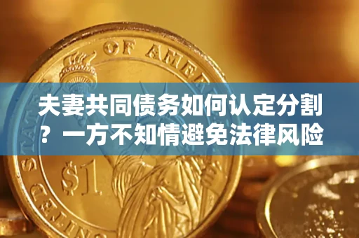 济南夫妻共同债务如何认定分割？一方不知情避免法律风险必看！